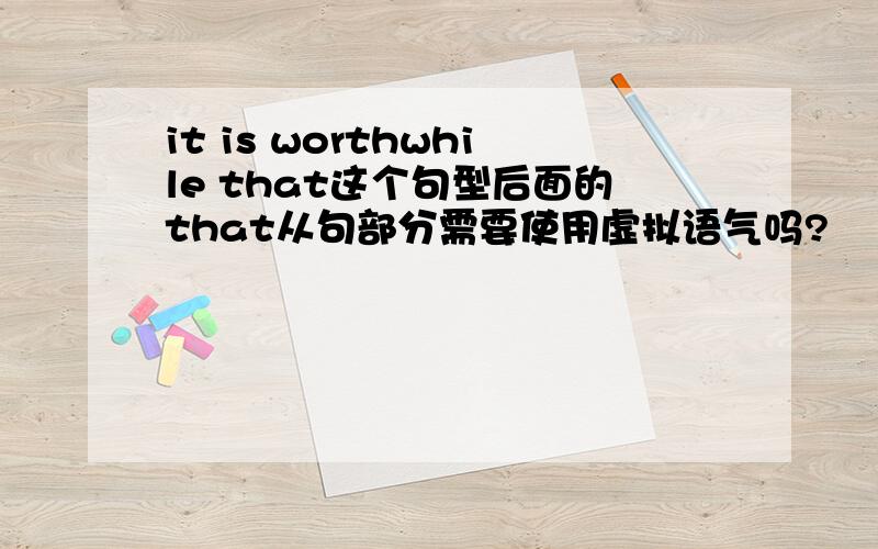 it is worthwhile that这个句型后面的that从句部分需要使用虚拟语气吗?