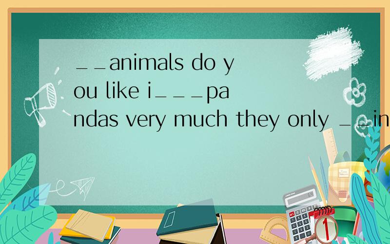 __animals do you like i___pandas very much they only __in ch