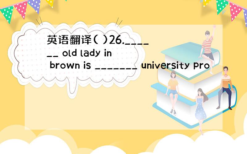 英语翻译( )26.______ old lady in brown is _______ university pro