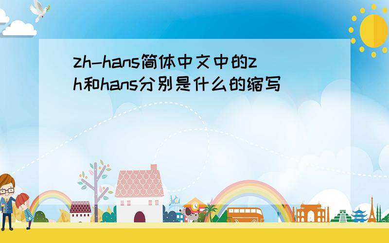 zh-hans简体中文中的zh和hans分别是什么的缩写