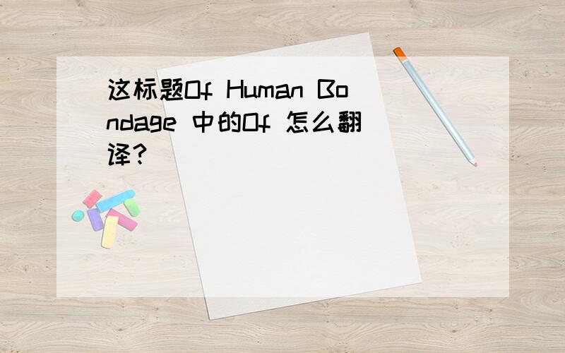 这标题Of Human Bondage 中的Of 怎么翻译?