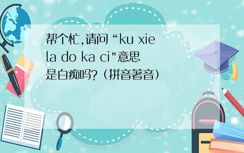 帮个忙,请问“ku xie la do ka ci