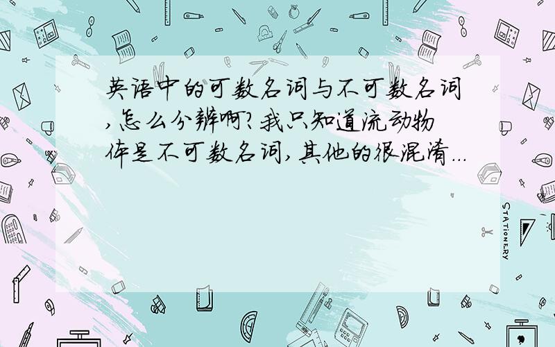 英语中的可数名词与不可数名词,怎么分辨啊?我只知道流动物体是不可数名词,其他的很混淆...