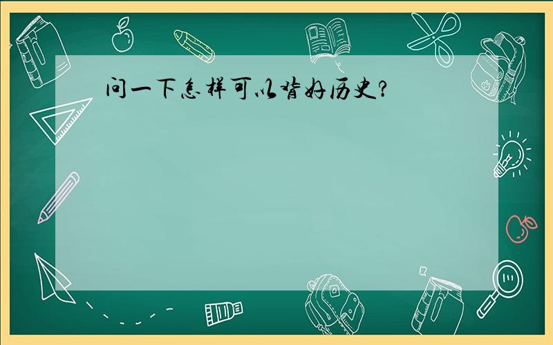 问一下怎样可以背好历史?