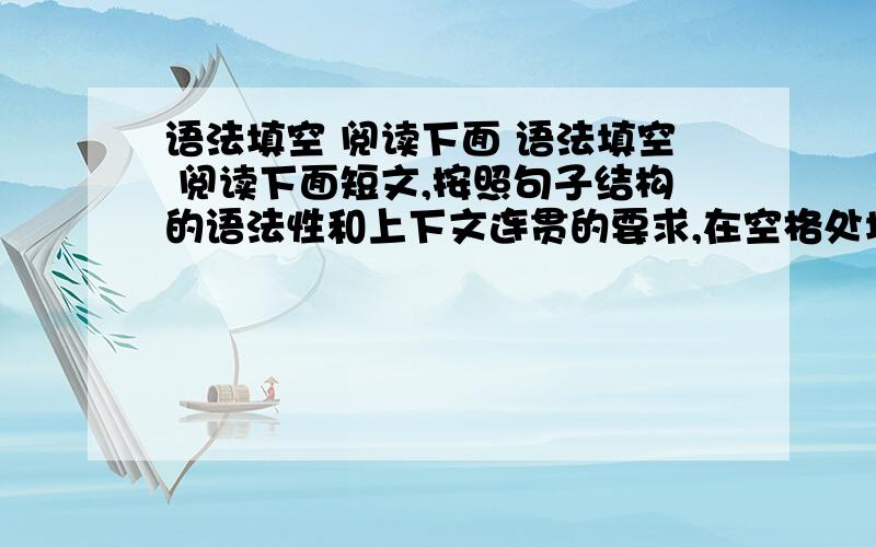 语法填空 阅读下面 语法填空 阅读下面短文,按照句子结构的语法性和上下文连贯的要求,在空格处填入一个适当的词或 使用括号