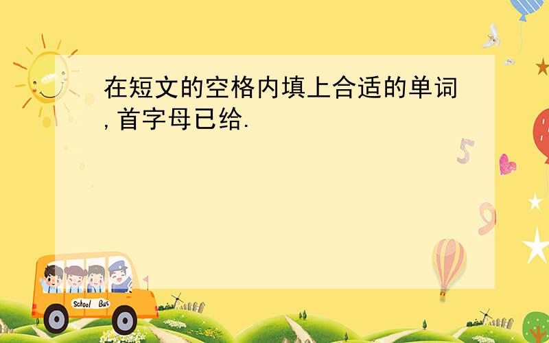 在短文的空格内填上合适的单词,首字母已给.