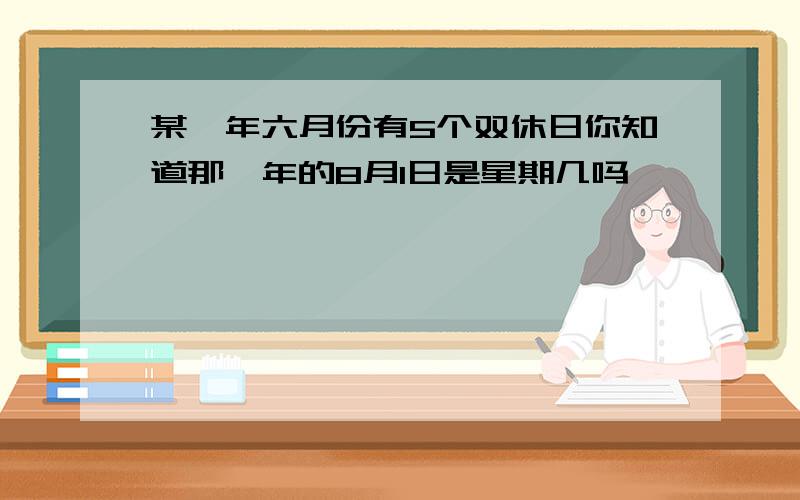 某一年六月份有5个双休日你知道那一年的8月1日是星期几吗