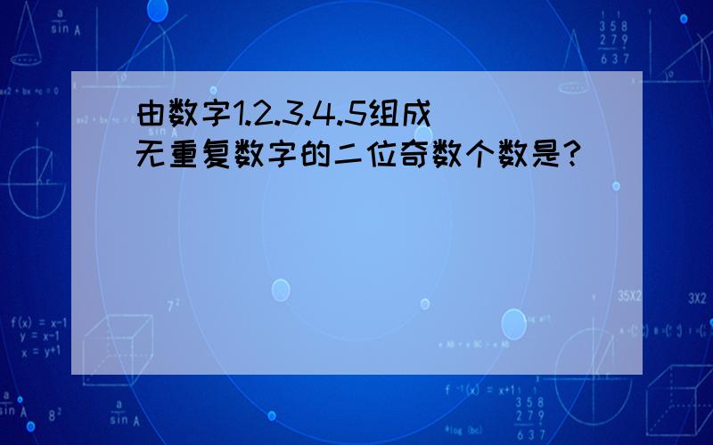 由数字1.2.3.4.5组成无重复数字的二位奇数个数是?