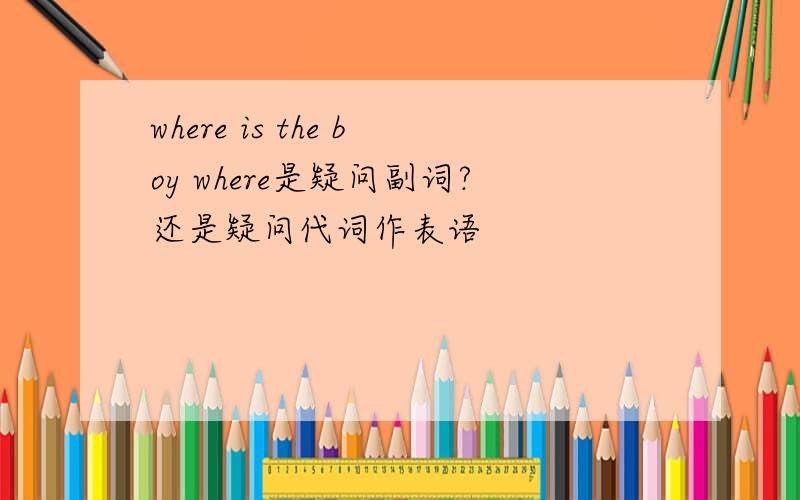 where is the boy where是疑问副词?还是疑问代词作表语