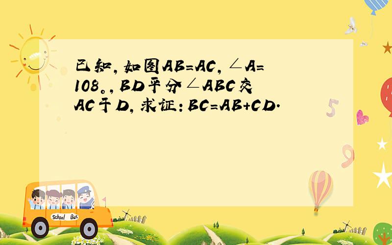 已知，如图AB=AC，∠A=108°，BD平分∠ABC交AC于D，求证：BC=AB+CD．