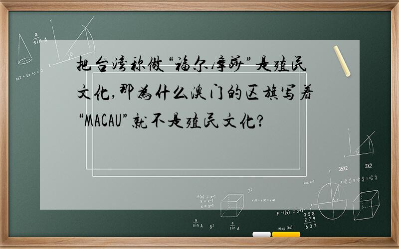 把台湾称做“福尔摩莎”是殖民文化,那为什么澳门的区旗写着“MACAU”就不是殖民文化?