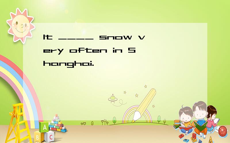 It ____ snow very often in Shanghai.