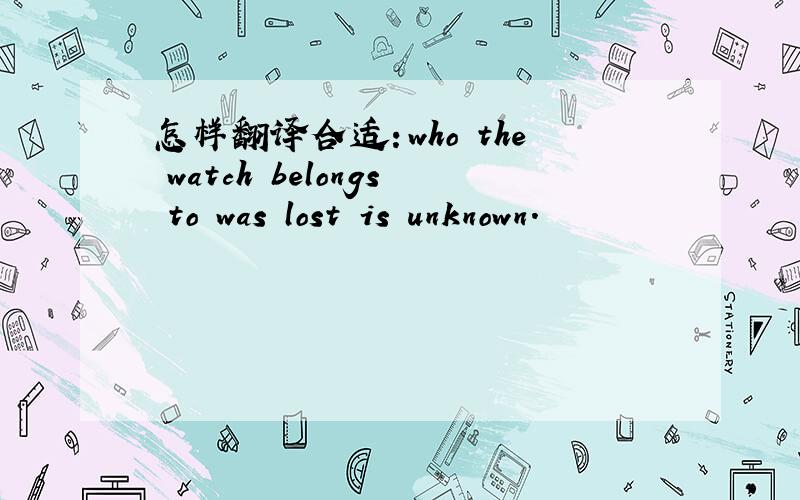 怎样翻译合适：who the watch belongs to was lost is unknown.