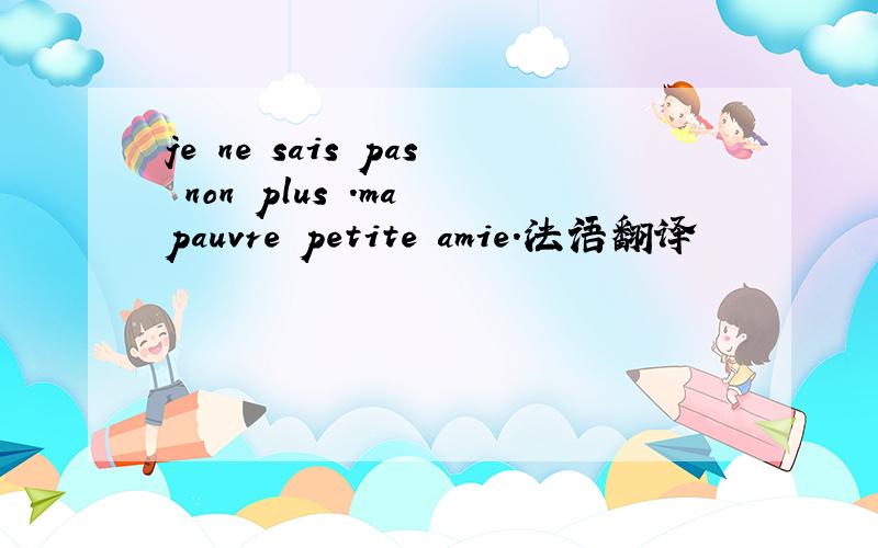 je ne sais pas non plus .ma pauvre petite amie.法语翻译