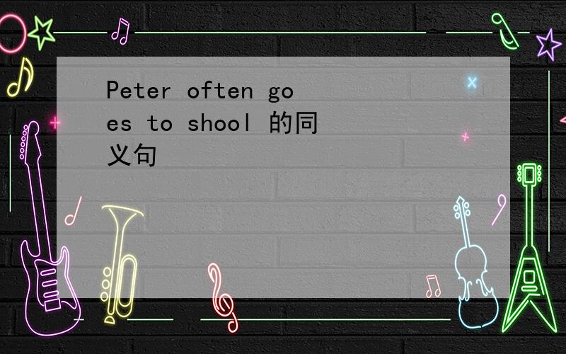 Peter often goes to shool 的同义句