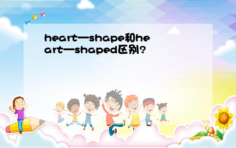 heart—shape和heart—shaped区别?