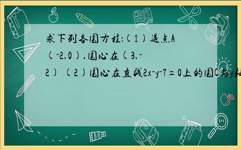 求下列各圆方程：(1)过点A(-2,0),圆心在(3,-2) (2)圆心在直线2x-y-7=0上的圆C与y轴交与两点A(