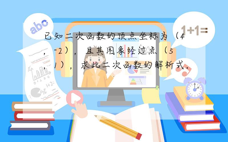 已知二次函数的顶点坐标为（4，-2），且其图象经过点（5，1），求此二次函数的解析式．