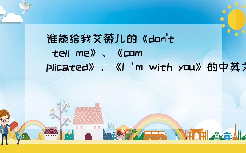 谁能给我艾薇儿的《don't tell me》、《complicated》、《I‘m with you》的中英文歌词?