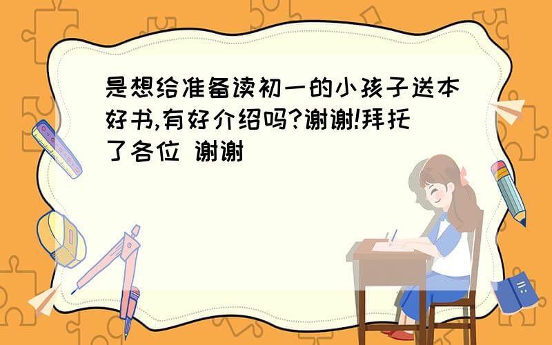 是想给准备读初一的小孩子送本好书,有好介绍吗?谢谢!拜托了各位 谢谢