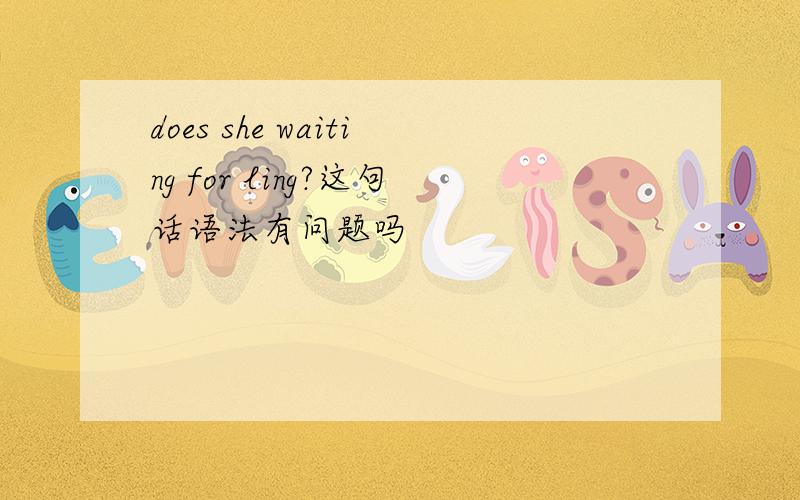 does she waiting for ling?这句话语法有问题吗