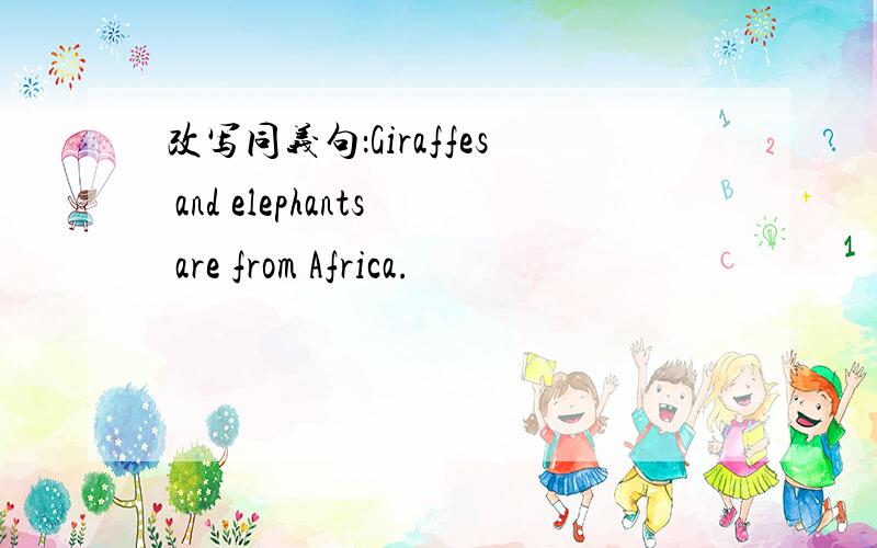 改写同义句：Giraffes and elephants are from Africa.