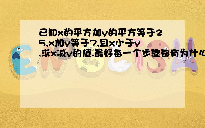 已知x的平方加y的平方等于25,x加y等于7,且x小于y,求x减y的值.最好每一个步骤都有为什么这么做,