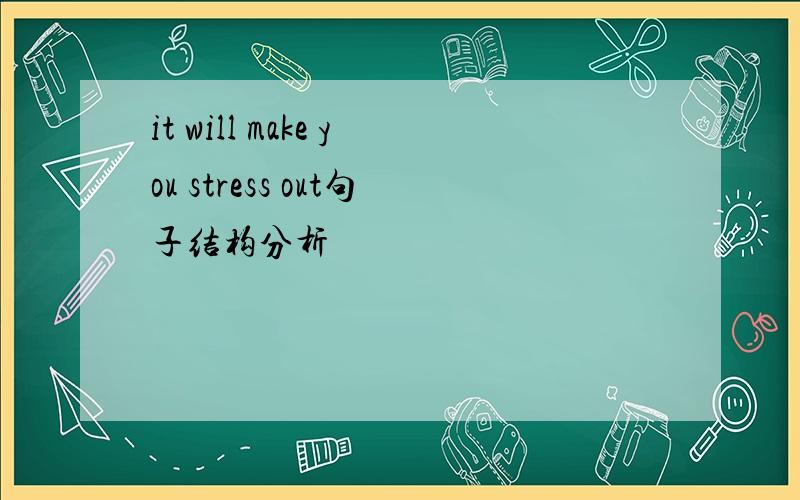 it will make you stress out句子结构分析