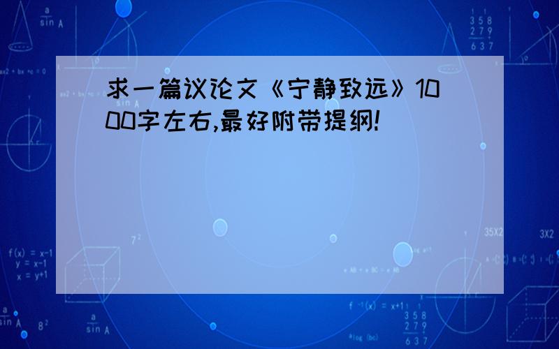 求一篇议论文《宁静致远》1000字左右,最好附带提纲!