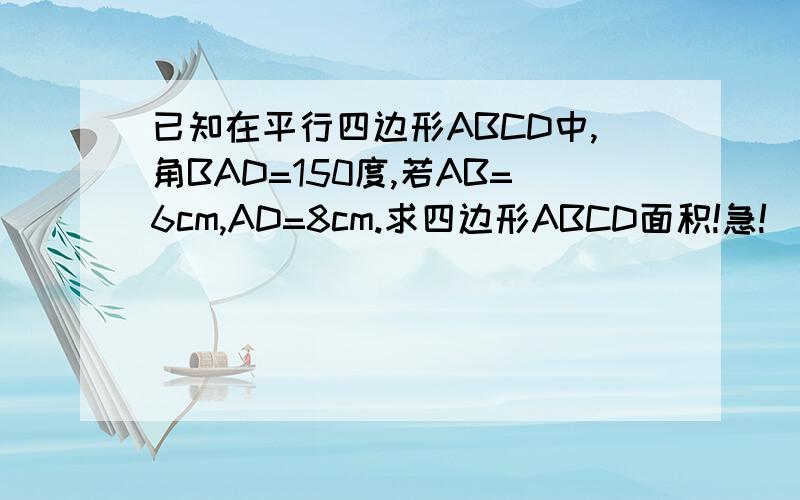 已知在平行四边形ABCD中,角BAD=150度,若AB=6cm,AD=8cm.求四边形ABCD面积!急!