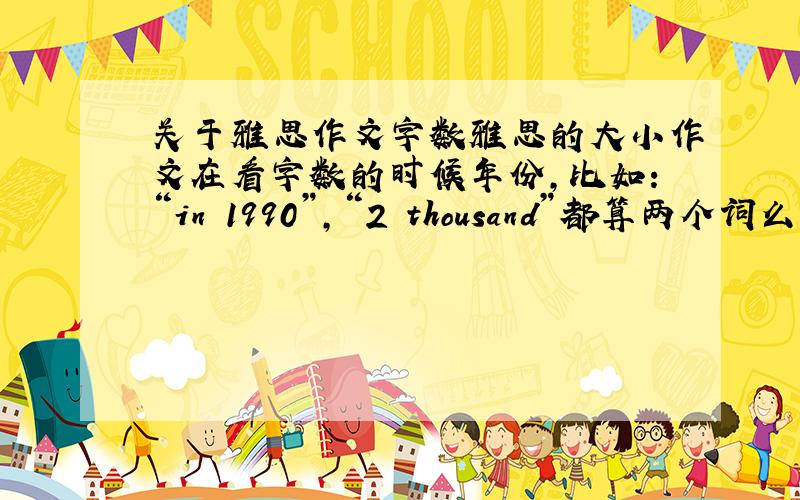 关于雅思作文字数雅思的大小作文在看字数的时候年份,比如：“in 1990”,“2 thousand”都算两个词么?还有,