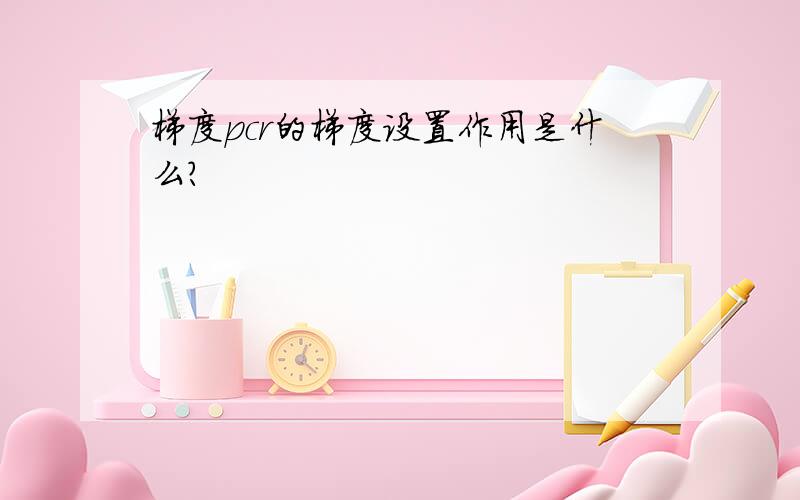 梯度pcr的梯度设置作用是什么?