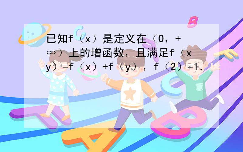 已知f（x）是定义在（0，+∞）上的增函数，且满足f（xy）=f（x）+f（y），f（2）=1．