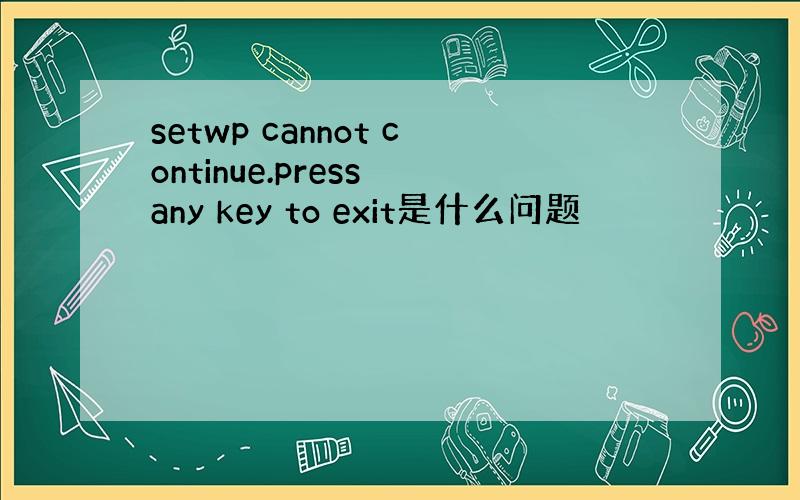 setwp cannot continue.press any key to exit是什么问题