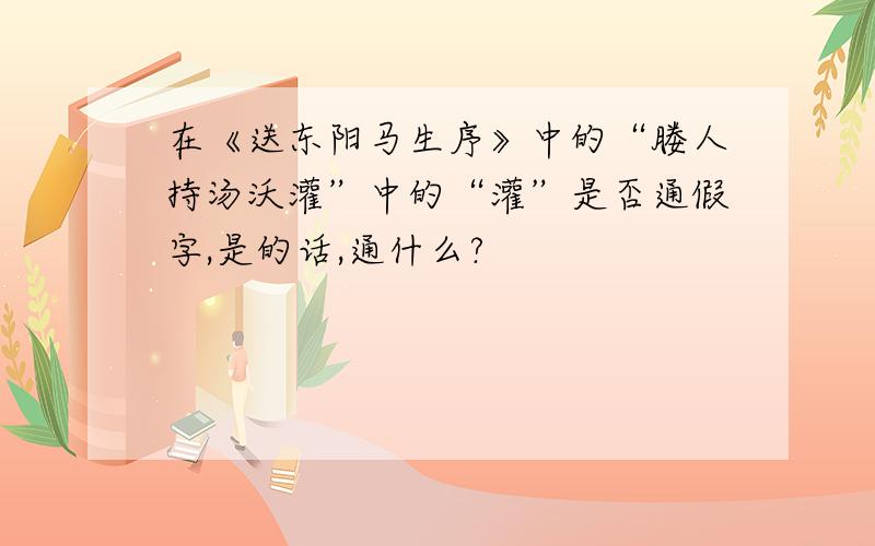 在《送东阳马生序》中的“媵人持汤沃灌”中的“灌”是否通假字,是的话,通什么?