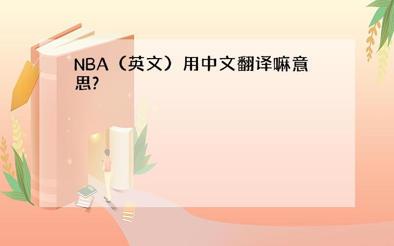 NBA（英文）用中文翻译嘛意思?