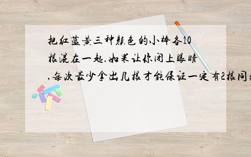 把红蓝黄三种颜色的小棒各10根混在一起.如果让你闭上眼睛,每次最少拿出几根才能保证一定有2根同色的小棒