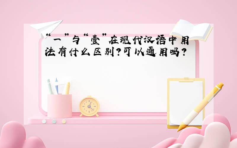 “一”与“壹”在现代汉语中用法有什么区别?可以通用吗?