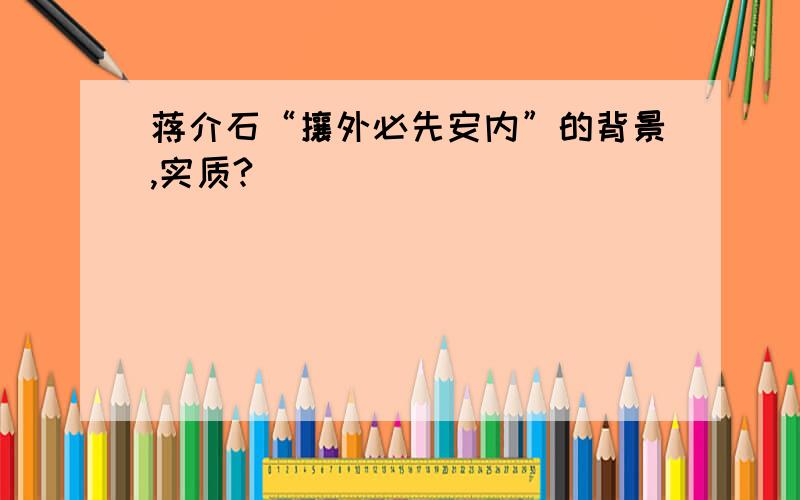 蒋介石“攘外必先安内”的背景,实质?