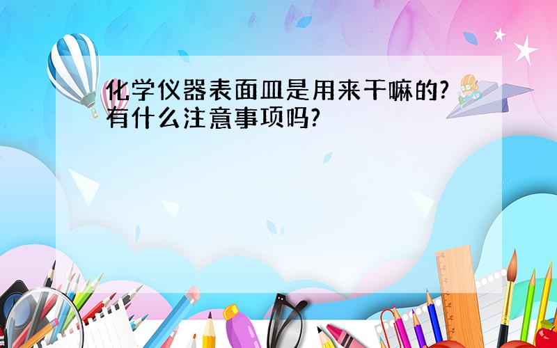 化学仪器表面皿是用来干嘛的?有什么注意事项吗?