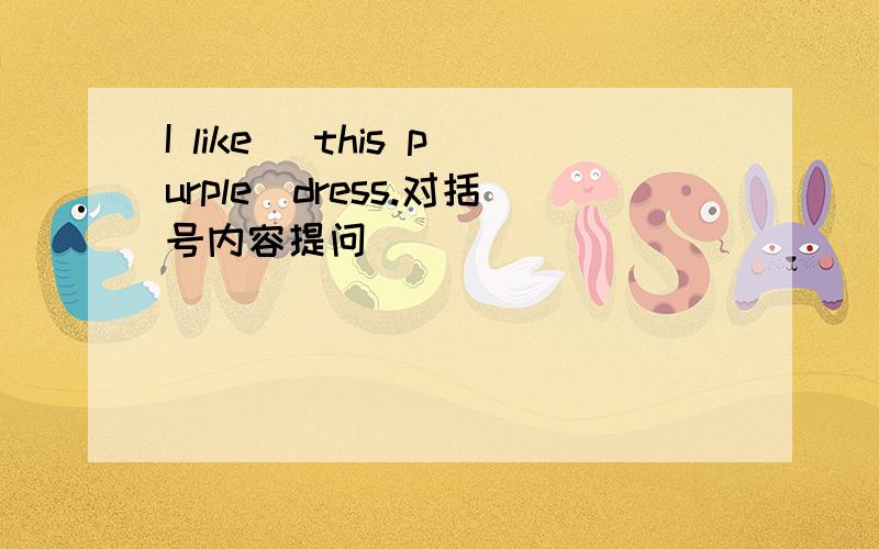 I like (this purple)dress.对括号内容提问