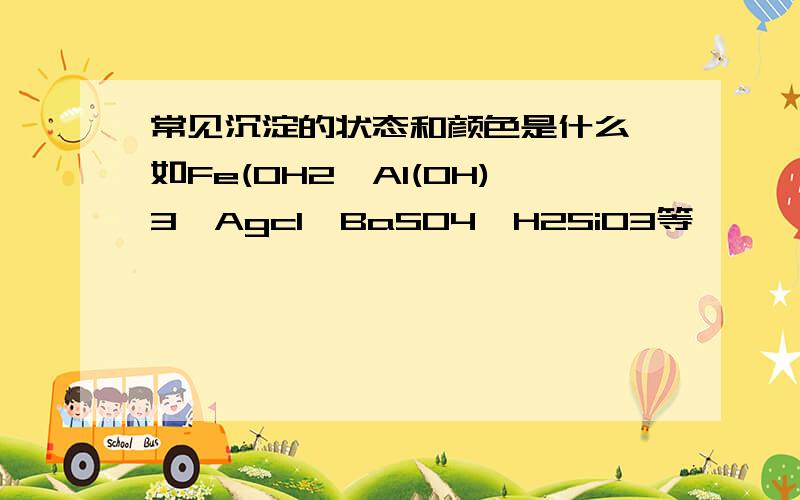 常见沉淀的状态和颜色是什么,如Fe(OH2,AI(OH)3,Agcl,BaSO4,H2SiO3等,