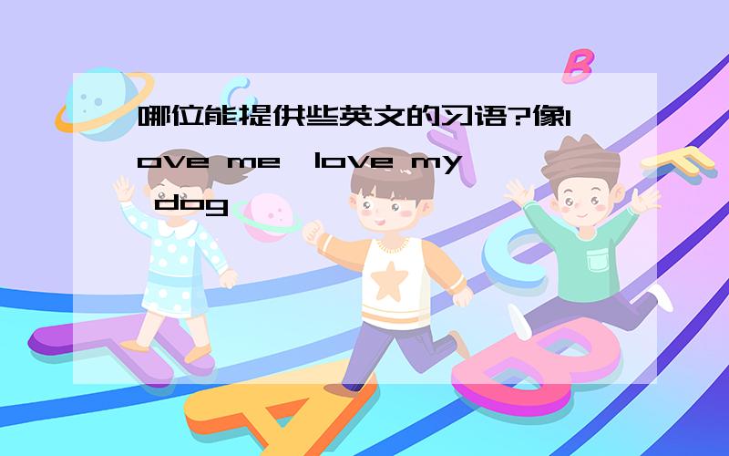 哪位能提供些英文的习语?像love me,love my dog