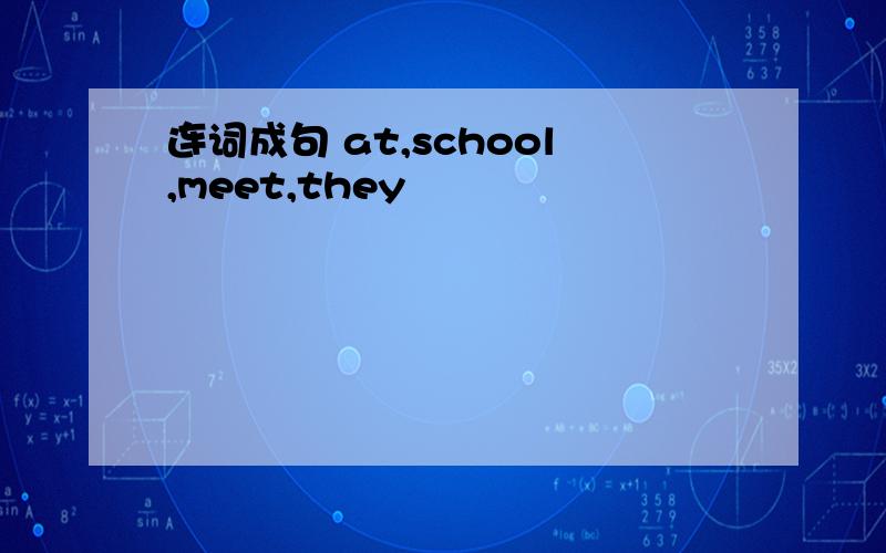 连词成句 at,school,meet,they