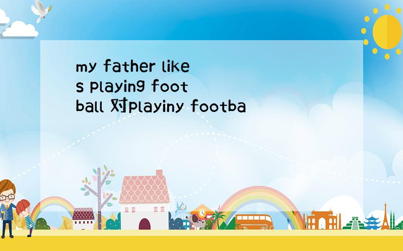 my father likes playing football 对playiny footba