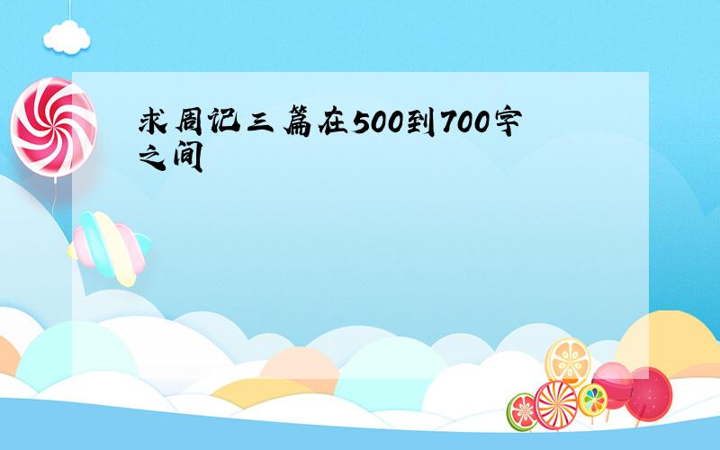 求周记三篇在500到700字之间