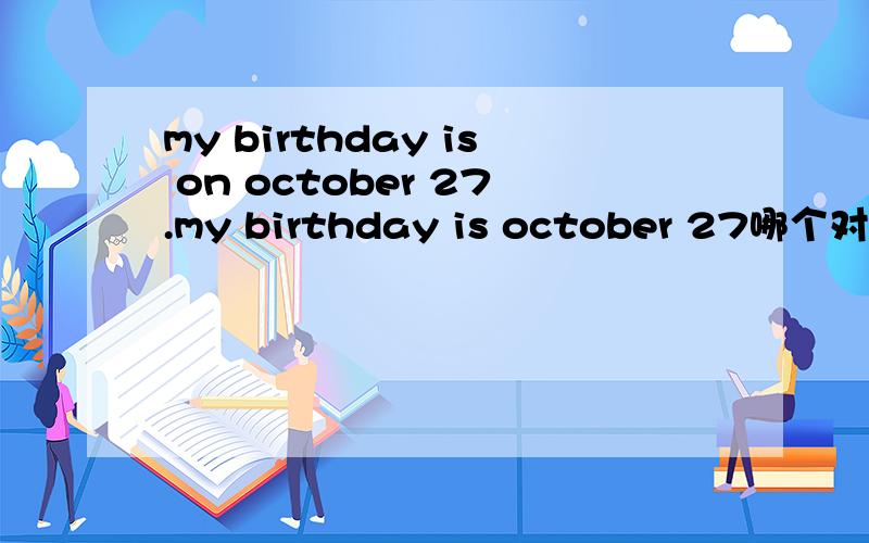 my birthday is on october 27.my birthday is october 27哪个对?为什