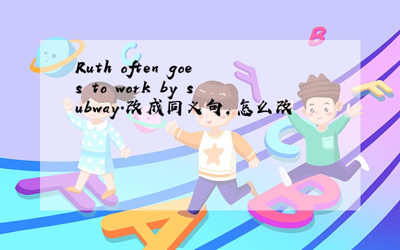 Ruth often goes to work by subway.改成同义句,怎么改