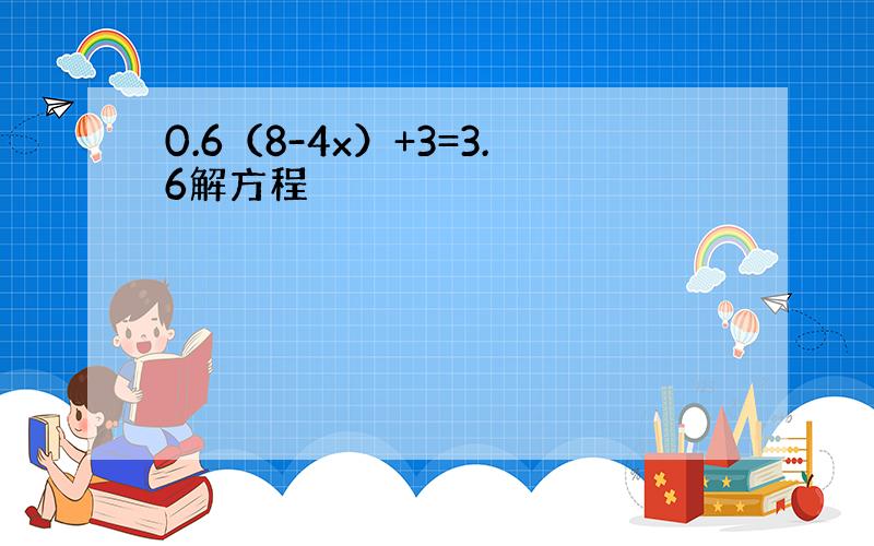 0.6（8-4x）+3=3.6解方程