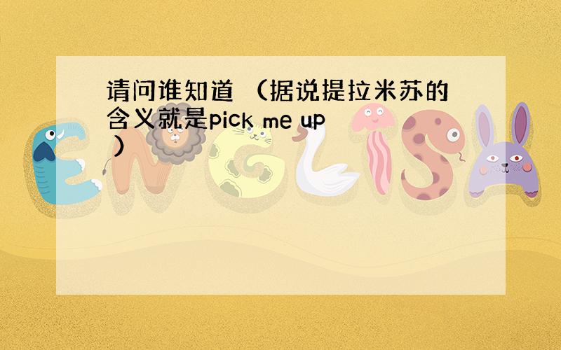 请问谁知道 （据说提拉米苏的含义就是pick me up ）